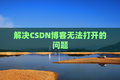 解决CSDN博客无法打开的问题